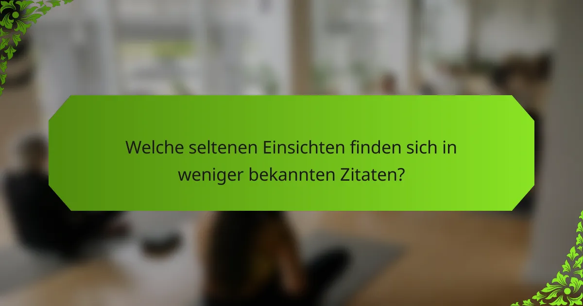 Welche seltenen Einsichten finden sich in weniger bekannten Zitaten?