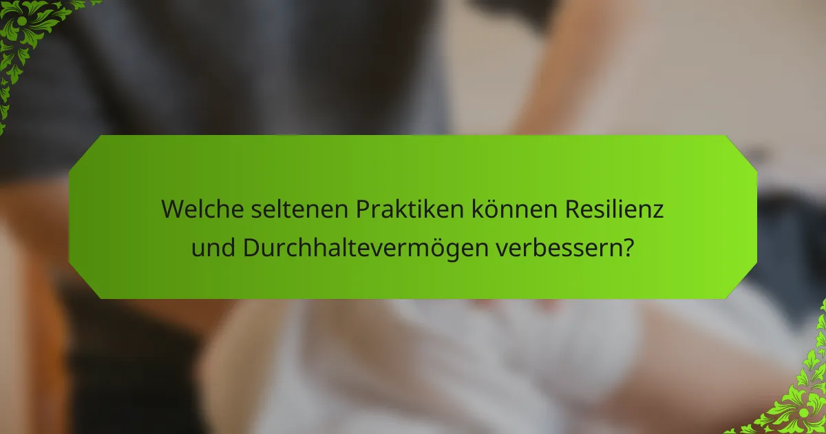 Welche seltenen Praktiken können Resilienz und Durchhaltevermögen verbessern?