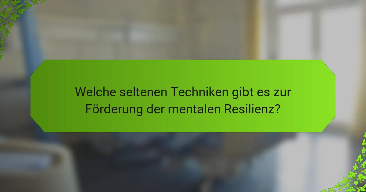 Welche seltenen Techniken gibt es zur Förderung der mentalen Resilienz?