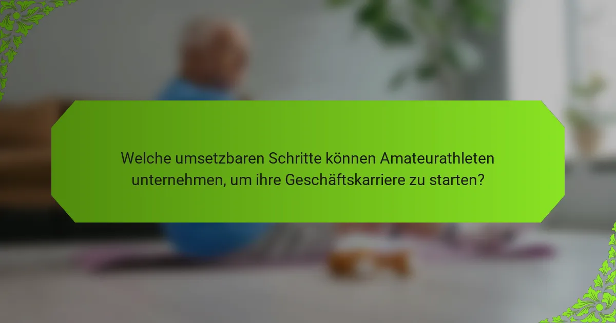 Welche umsetzbaren Schritte können Amateurathleten unternehmen, um ihre Geschäftskarriere zu starten?