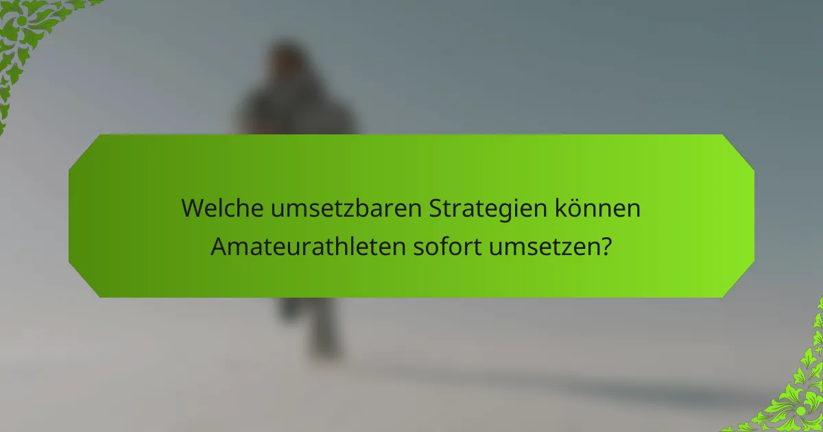 Welche umsetzbaren Strategien können Amateurathleten sofort umsetzen?
