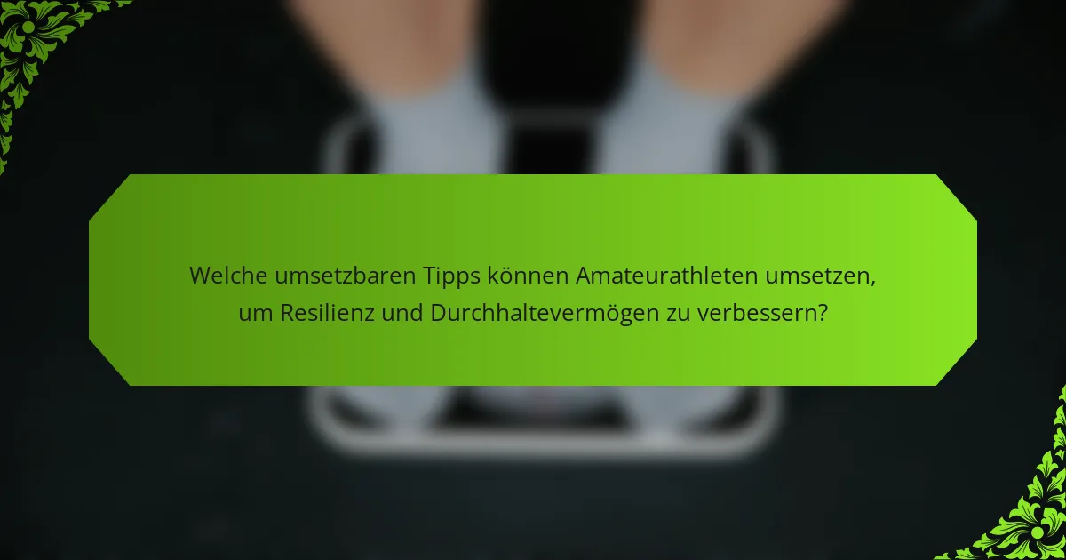 Welche umsetzbaren Tipps können Amateurathleten umsetzen, um Resilienz und Durchhaltevermögen zu verbessern?
