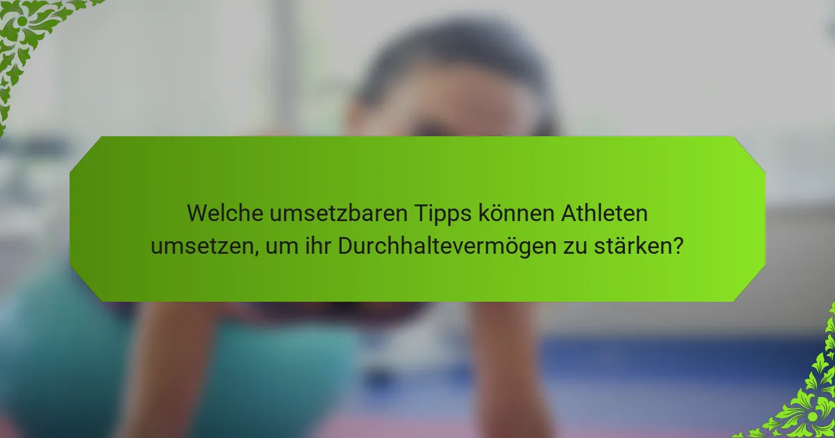 Welche umsetzbaren Tipps können Athleten umsetzen, um ihr Durchhaltevermögen zu stärken?