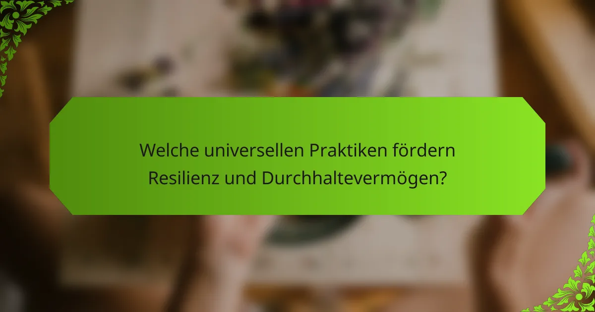 Welche universellen Praktiken fördern Resilienz und Durchhaltevermögen?