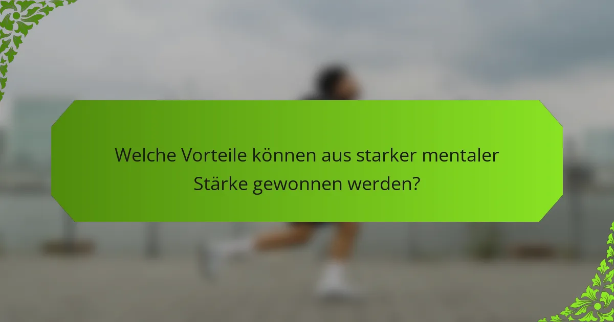 Welche Vorteile können aus starker mentaler Stärke gewonnen werden?