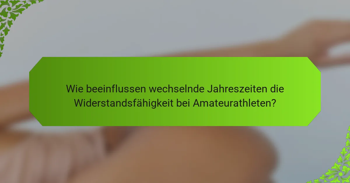 Wie beeinflussen wechselnde Jahreszeiten die Widerstandsfähigkeit bei Amateurathleten?