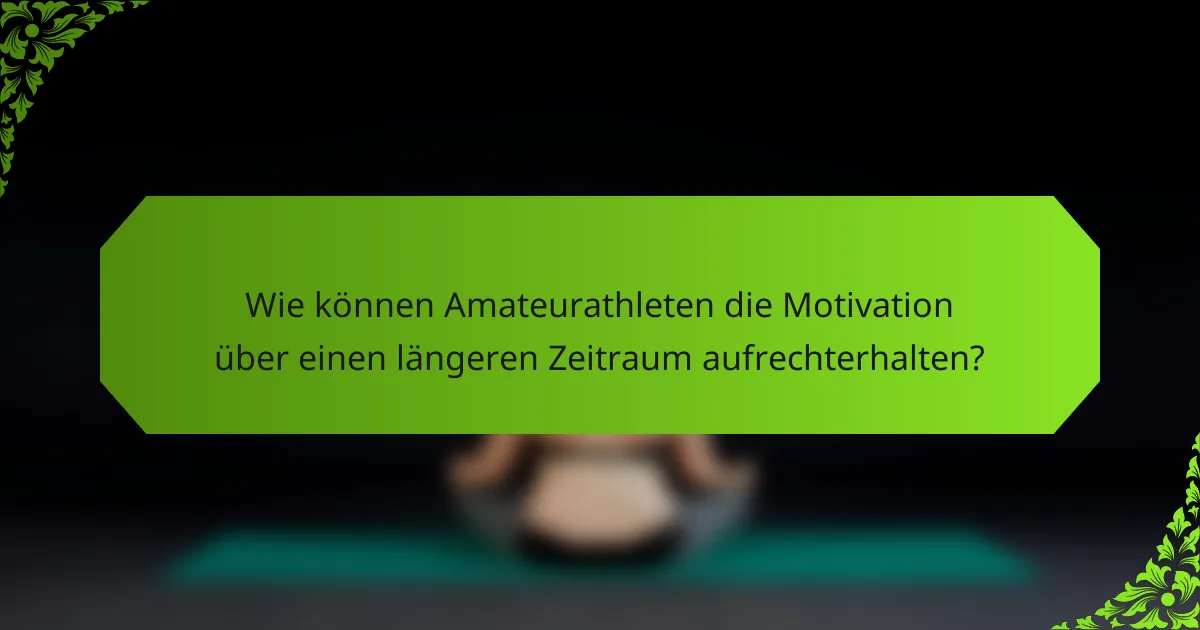 Wie können Amateurathleten die Motivation über einen längeren Zeitraum aufrechterhalten?