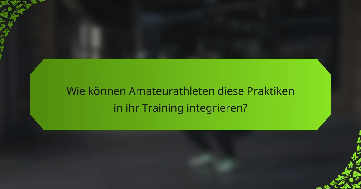 Wie können Amateurathleten diese Praktiken in ihr Training integrieren?