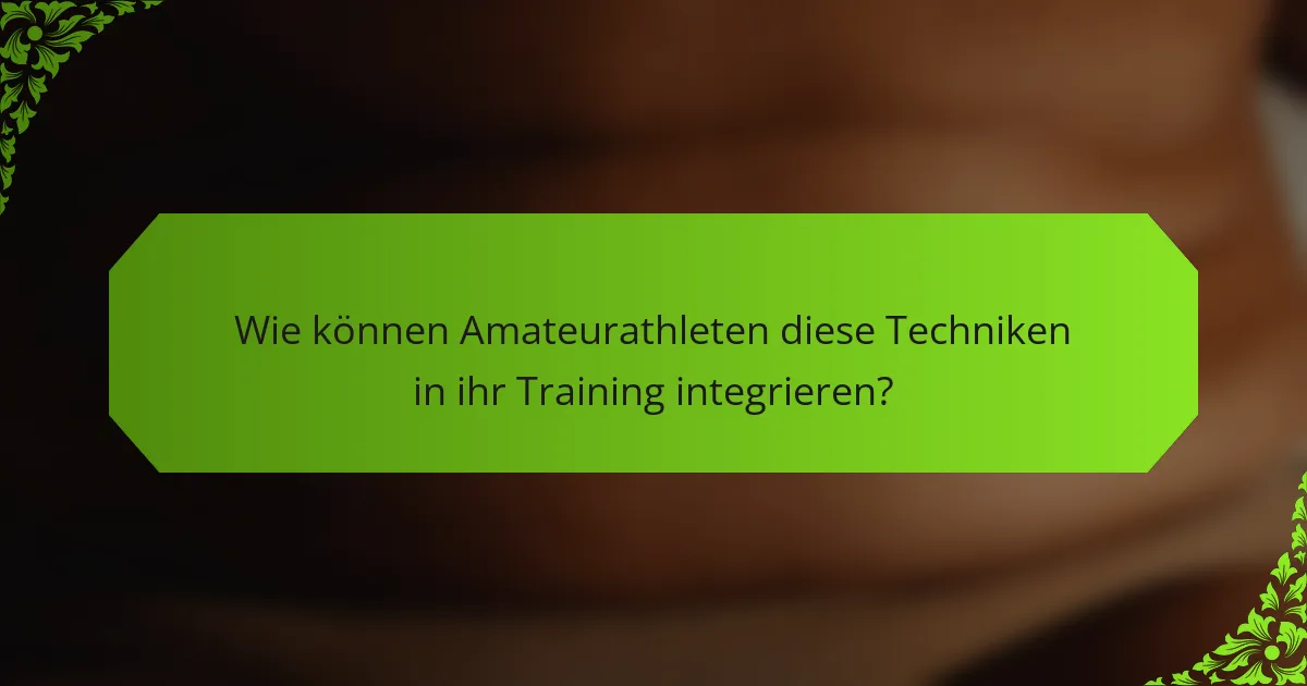 Wie können Amateurathleten diese Techniken in ihr Training integrieren?