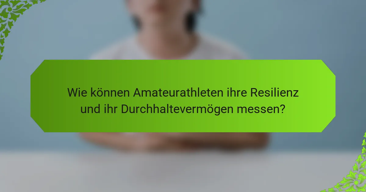 Wie können Amateurathleten ihre Resilienz und ihr Durchhaltevermögen messen?