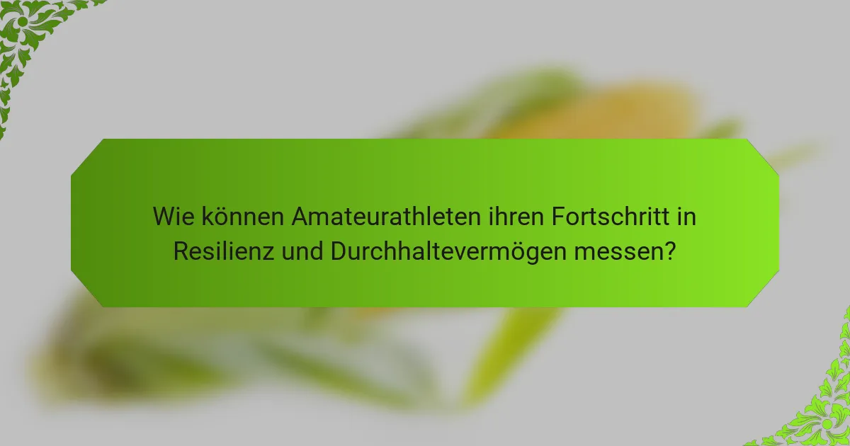 Wie können Amateurathleten ihren Fortschritt in Resilienz und Durchhaltevermögen messen?