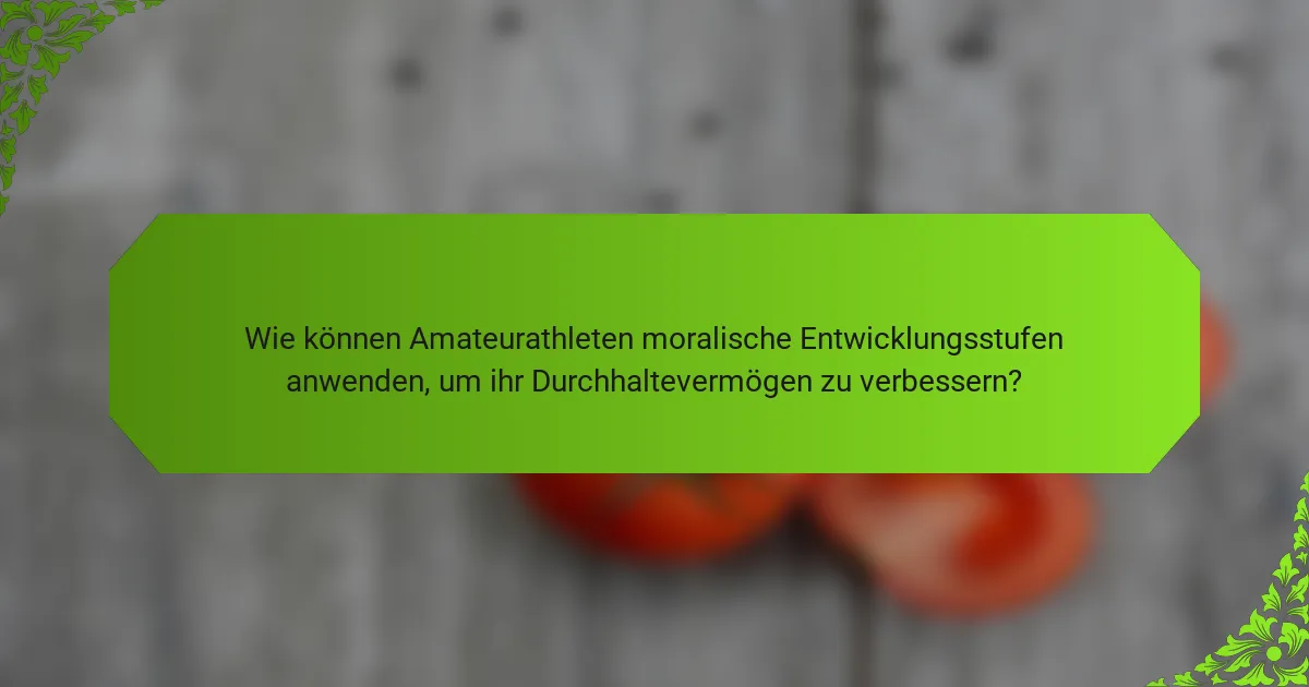 Wie können Amateurathleten moralische Entwicklungsstufen anwenden, um ihr Durchhaltevermögen zu verbessern?