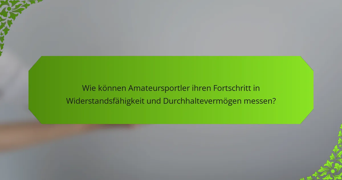 Wie können Amateursportler ihren Fortschritt in Widerstandsfähigkeit und Durchhaltevermögen messen?