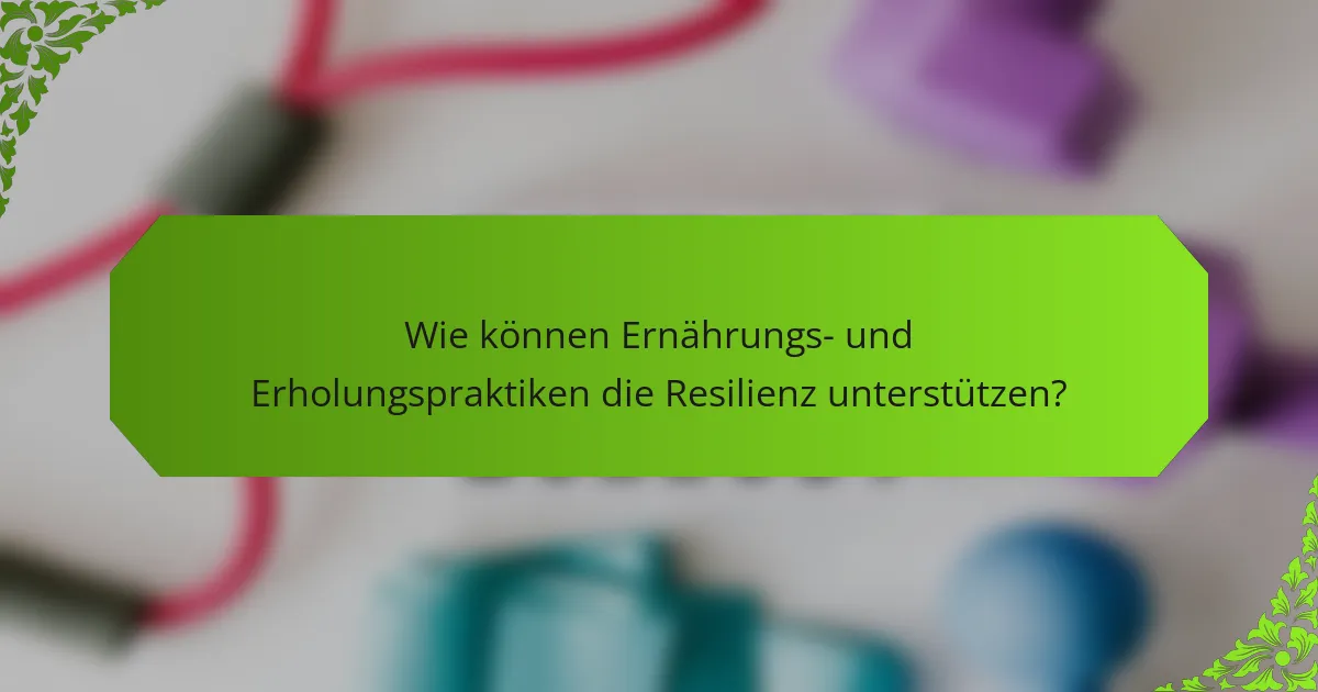 Wie können Ernährungs- und Erholungspraktiken die Resilienz unterstützen?