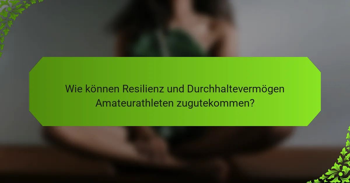 Wie können Resilienz und Durchhaltevermögen Amateurathleten zugutekommen?
