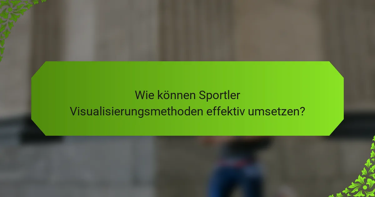 Wie können Sportler Visualisierungsmethoden effektiv umsetzen?